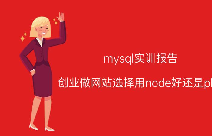 mysql实训报告 创业做网站选择用node好还是php？